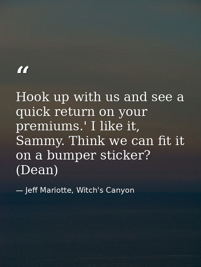 Hook up with us and see a quick return on your premiums.' I like it, Sammy. Think we can fit it on a bumper sticker? (De — Jeff Mariotte, Witch's Canyon
