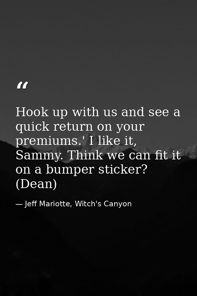 Hook up with us and see a quick return on your premiums.' I like it, Sammy. Think we can fit it on a bumper sticker? (De — Jeff Mariotte, Witch's Canyon