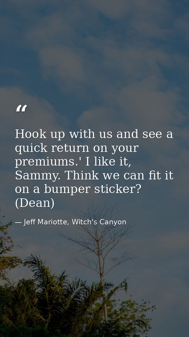 Hook up with us and see a quick return on your premiums.' I like it, Sammy. Think we can fit it on a bumper sticker? (De — Jeff Mariotte, Witch's Canyon