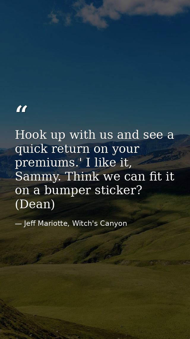 Hook up with us and see a quick return on your premiums.' I like it, Sammy. Think we can fit it on a bumper sticker? (De — Jeff Mariotte, Witch's Canyon
