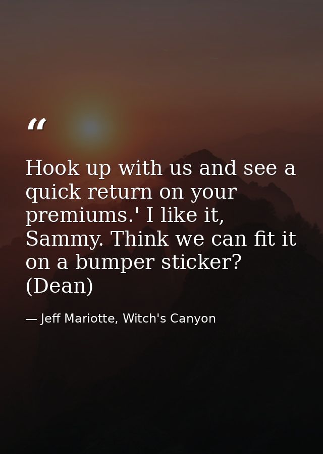 Hook up with us and see a quick return on your premiums.' I like it, Sammy. Think we can fit it on a bumper sticker? (De — Jeff Mariotte, Witch's Canyon
