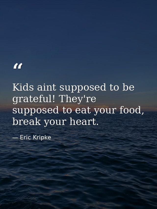 Kids aint supposed to be grateful! They're supposed to eat your food, break your heart. — Eric Kripke