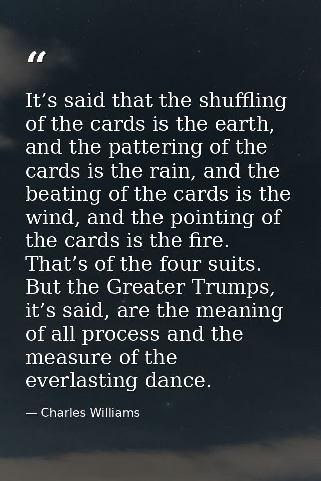 It’s said that the shuffling of the cards is the earth, and the pattering of the cards is the rain, and the beating of t — Charles Williams