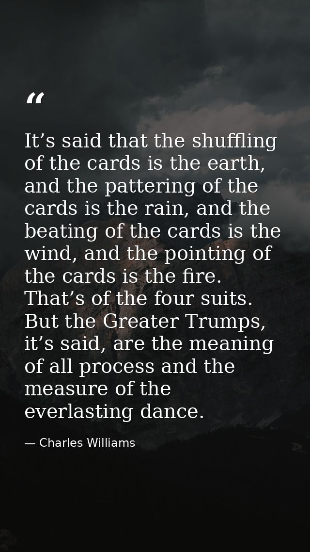 It’s said that the shuffling of the cards is the earth, and the pattering of the cards is the rain, and the beating of t — Charles Williams