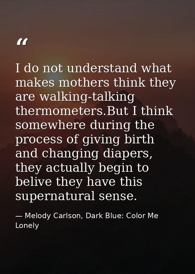 I do not understand what makes mothers think they are walking-talking thermometers.But I think somewhere during the proc — Melody Carlson, Dark Blue: Color Me Lonely