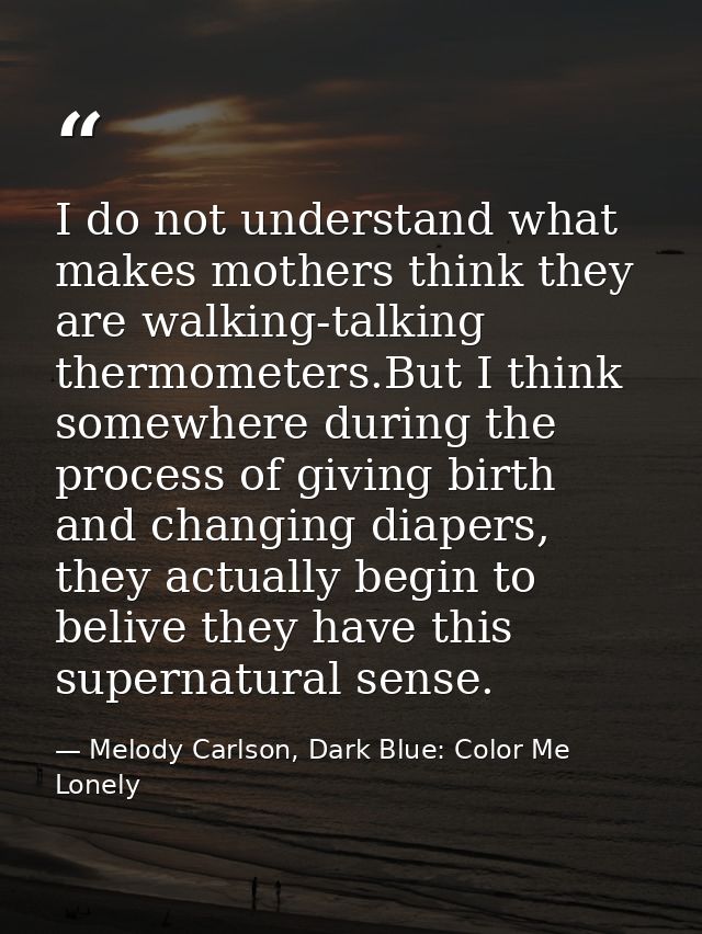 I do not understand what makes mothers think they are walking-talking thermometers.But I think somewhere during the proc — Melody Carlson, Dark Blue: Color Me Lonely