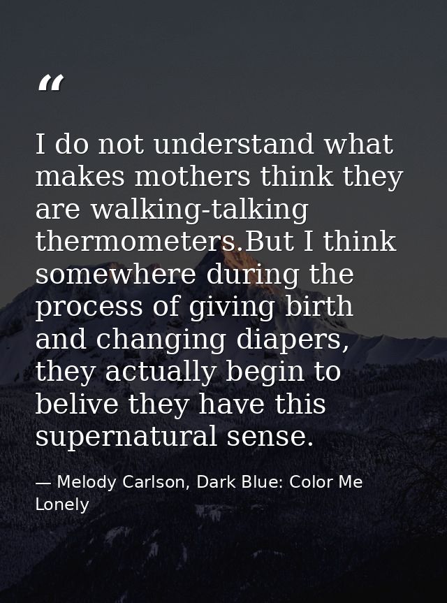 I do not understand what makes mothers think they are walking-talking thermometers.But I think somewhere during the proc — Melody Carlson, Dark Blue: Color Me Lonely