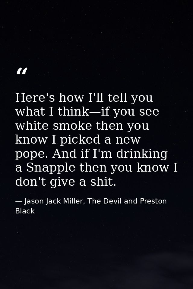 Here's how I'll tell you what I think—if you see white smoke then you know I picked a new pope. And if I'm drinking a Sn — Jason Jack Miller, The Devil and Preston Black