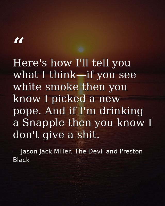 Here's how I'll tell you what I think—if you see white smoke then you know I picked a new pope. And if I'm drinking a Sn — Jason Jack Miller, The Devil and Preston Black