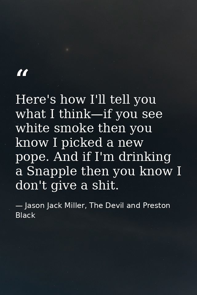 Here's how I'll tell you what I think—if you see white smoke then you know I picked a new pope. And if I'm drinking a Sn — Jason Jack Miller, The Devil and Preston Black