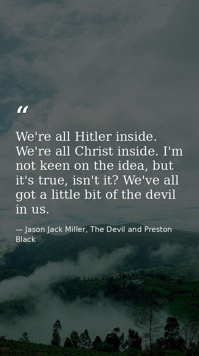 We're all Hitler inside. We're all Christ inside. I'm not keen on the idea, but it's true, isn't it? We've all got a lit — Jason Jack Miller, The Devil and Preston Black