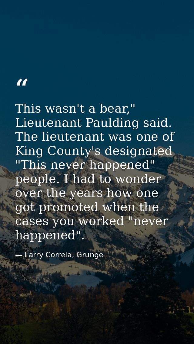 This wasn't a bear," Lieutenant Paulding said. The lieutenant was one of King County's designated "This never happened"  — Larry Correia, Grunge