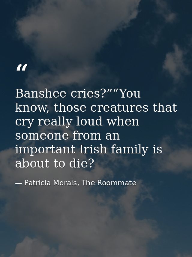 Banshee cries?”“You know, those creatures that cry really loud when someone from an important Irish family is about to d — Patricia Morais, The Roommate