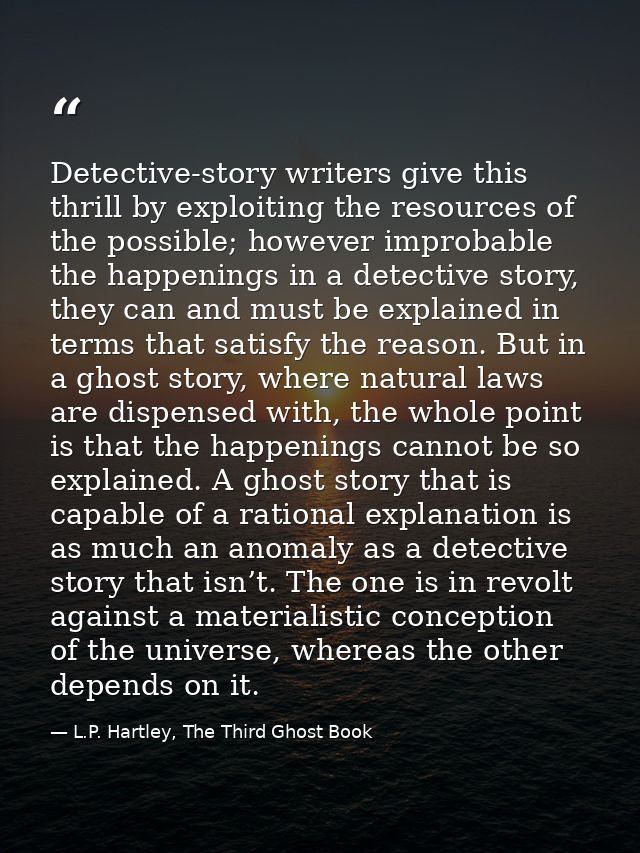 Detective-story writers give this thrill by exploiting the resources of the possible; however improbable the happenings  — L.P. Hartley, The Third Ghost Book