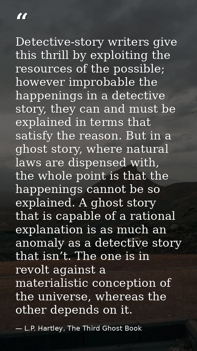 Detective-story writers give this thrill by exploiting the resources of the possible; however improbable the happenings  — L.P. Hartley, The Third Ghost Book