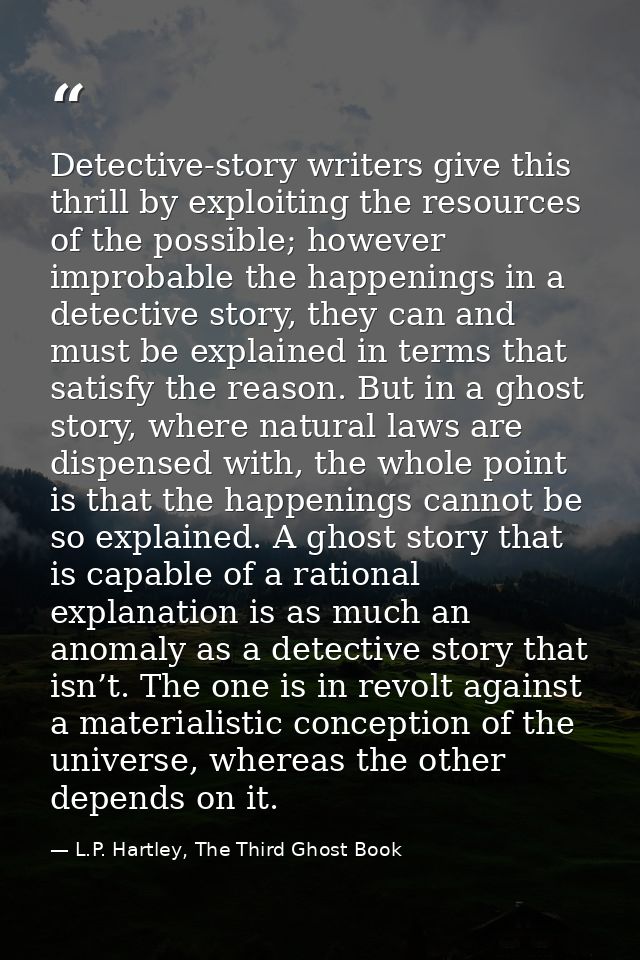 Detective-story writers give this thrill by exploiting the resources of the possible; however improbable the happenings  — L.P. Hartley, The Third Ghost Book