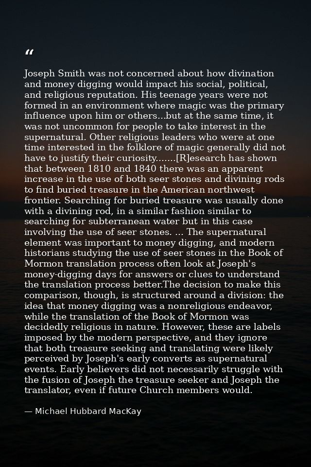 Joseph Smith was not concerned about how divination and money digging would impact his social, political, and religious  — Michael Hubbard MacKay