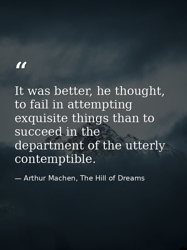 It was better, he thought, to fail in attempting exquisite things than to succeed in the department of the utterly conte — Arthur Machen, The Hill of Dreams