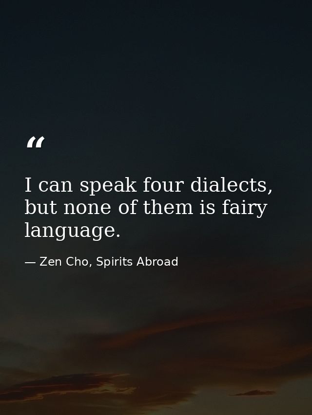 I can speak four dialects, but none of them is fairy language. — Zen Cho, Spirits Abroad