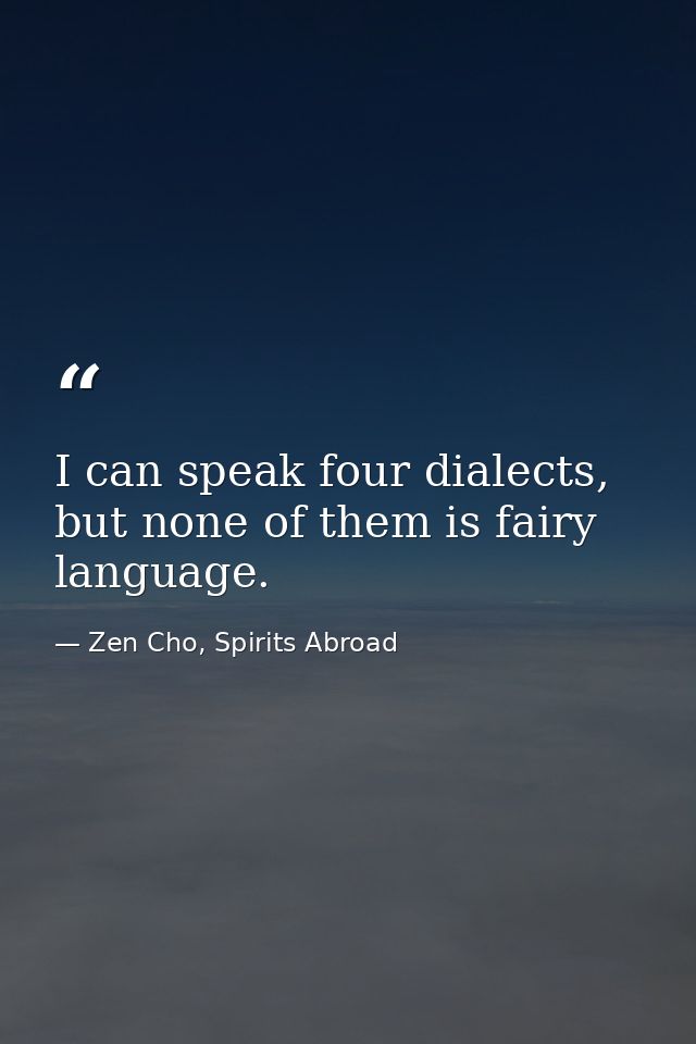 I can speak four dialects, but none of them is fairy language. — Zen Cho, Spirits Abroad