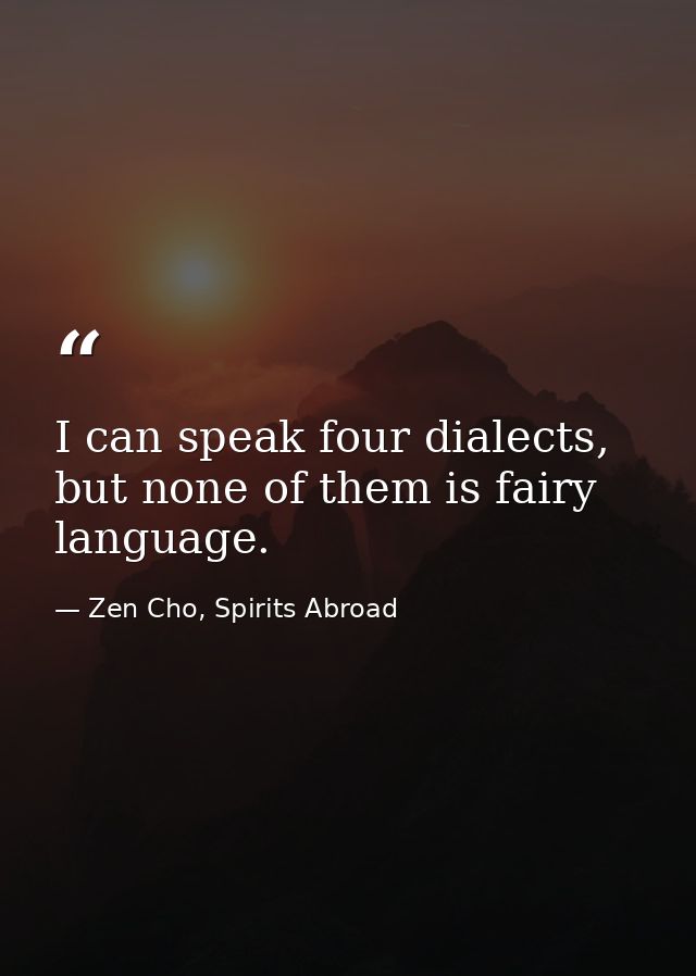 I can speak four dialects, but none of them is fairy language. — Zen Cho, Spirits Abroad