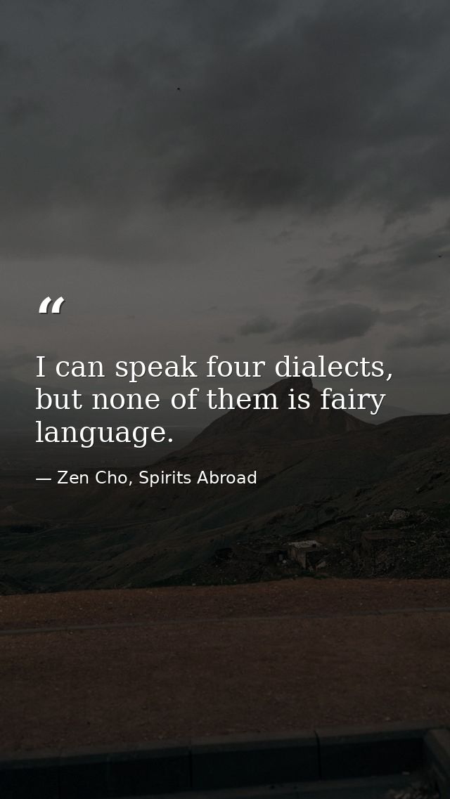 I can speak four dialects, but none of them is fairy language. — Zen Cho, Spirits Abroad