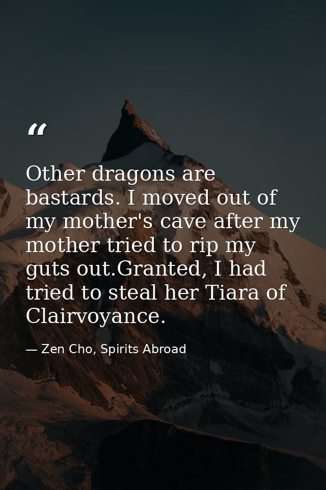 Other dragons are bastards. I moved out of my mother's cave after my mother tried to rip my guts out.Granted, I had trie — Zen Cho, Spirits Abroad
