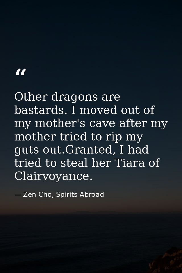 Other dragons are bastards. I moved out of my mother's cave after my mother tried to rip my guts out.Granted, I had trie — Zen Cho, Spirits Abroad
