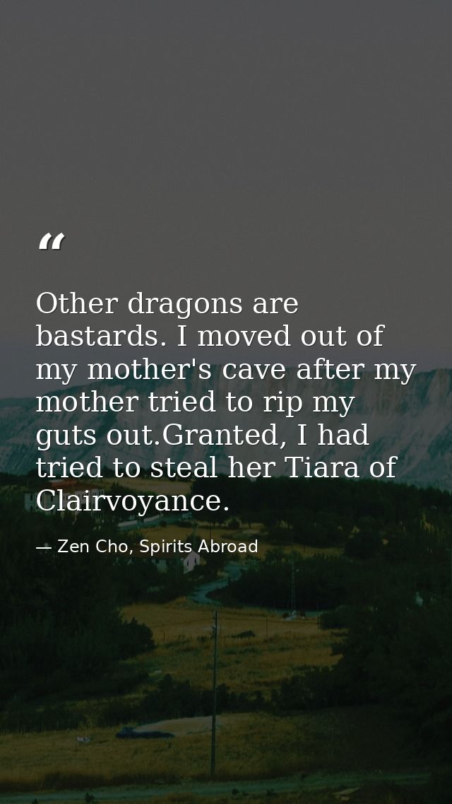 Other dragons are bastards. I moved out of my mother's cave after my mother tried to rip my guts out.Granted, I had trie — Zen Cho, Spirits Abroad