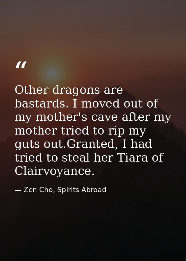 Other dragons are bastards. I moved out of my mother's cave after my mother tried to rip my guts out.Granted, I had trie — Zen Cho, Spirits Abroad