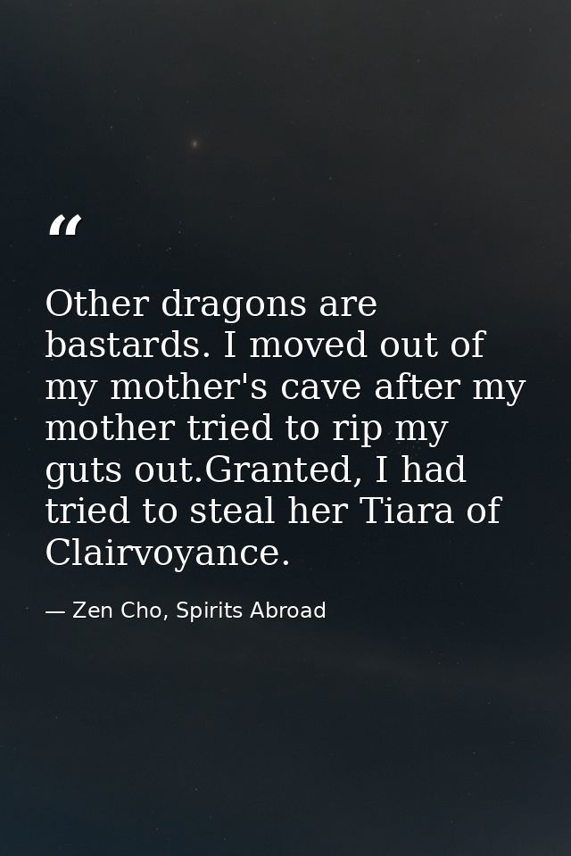 Other dragons are bastards. I moved out of my mother's cave after my mother tried to rip my guts out.Granted, I had trie — Zen Cho, Spirits Abroad