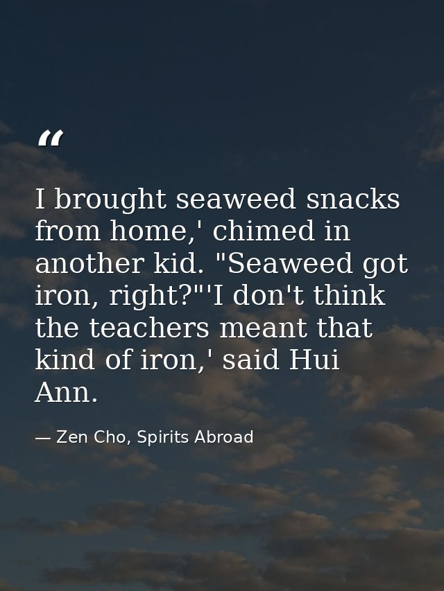 I brought seaweed snacks from home,' chimed in another kid. "Seaweed got iron, right?"'I don't think the teachers meant  — Zen Cho, Spirits Abroad