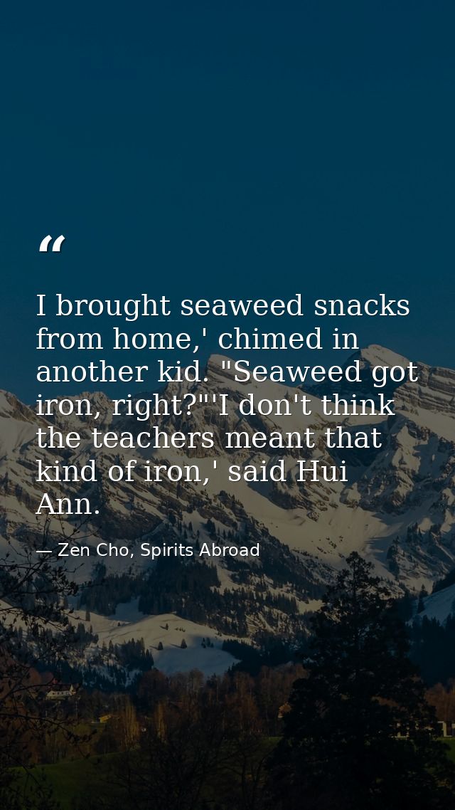 I brought seaweed snacks from home,' chimed in another kid. "Seaweed got iron, right?"'I don't think the teachers meant  — Zen Cho, Spirits Abroad
