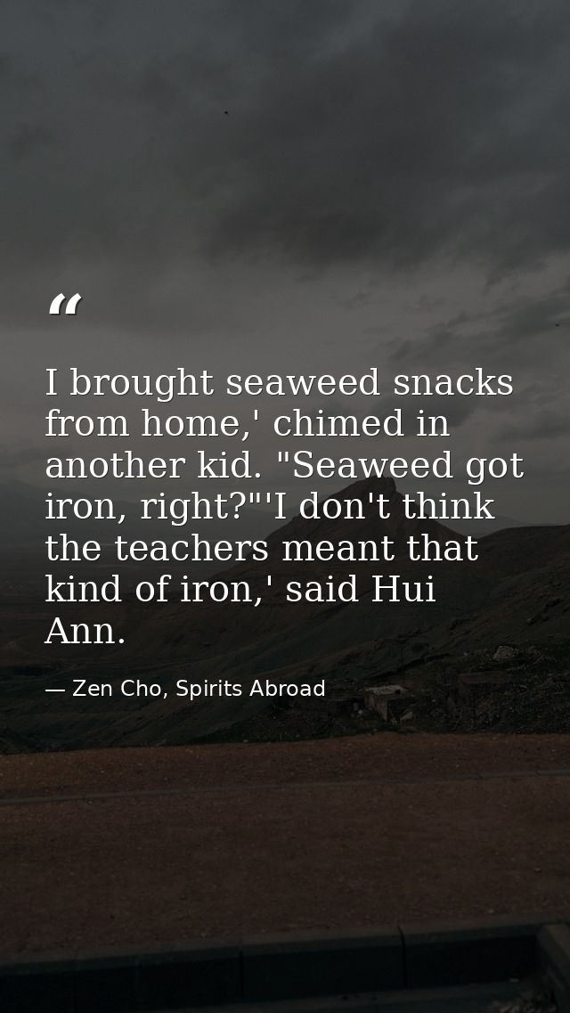 I brought seaweed snacks from home,' chimed in another kid. "Seaweed got iron, right?"'I don't think the teachers meant  — Zen Cho, Spirits Abroad