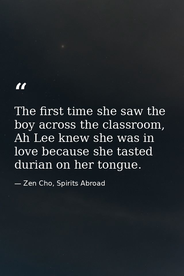 The first time she saw the boy across the classroom, Ah Lee knew she was in love because she tasted durian on her tongue — Zen Cho, Spirits Abroad