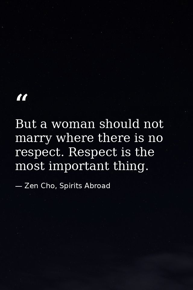 But a woman should not marry where there is no respect. Respect is the most important thing. — Zen Cho, Spirits Abroad