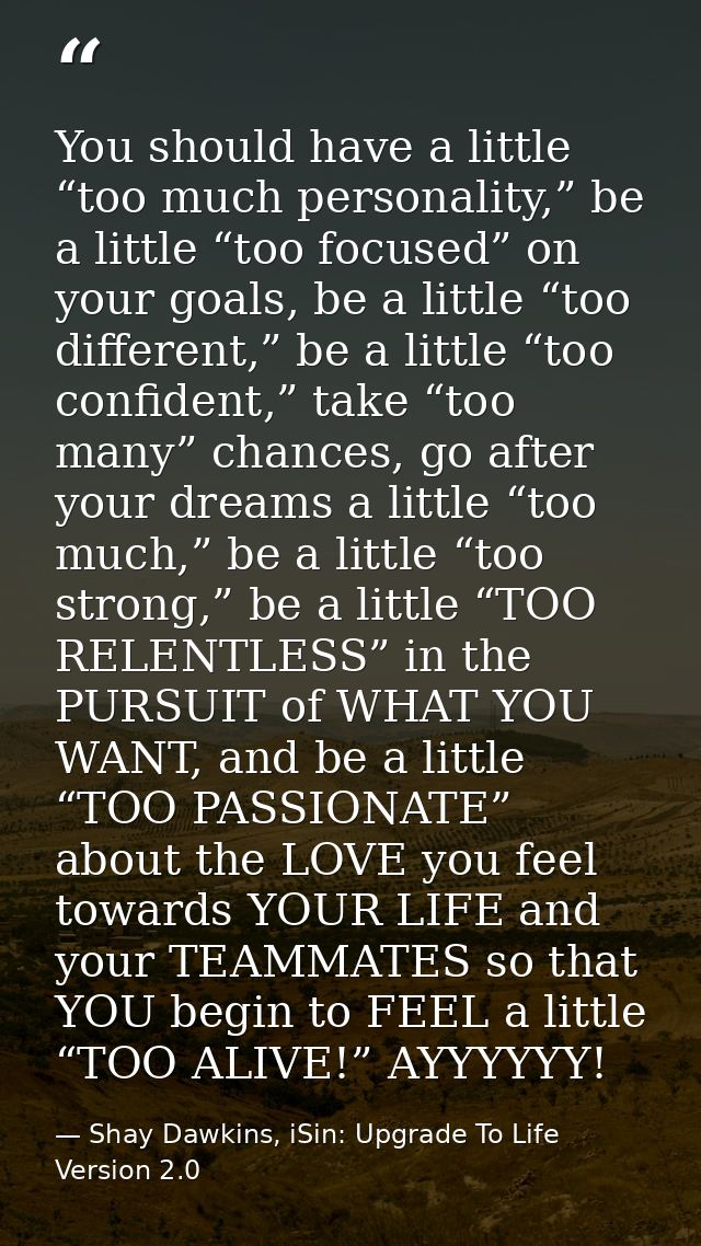 You should have a little “too much personality,” be a little “too focused” on your goals, be a little “too different,” b — Shay Dawkins, iSin: Upgrade To Life Version 2.0