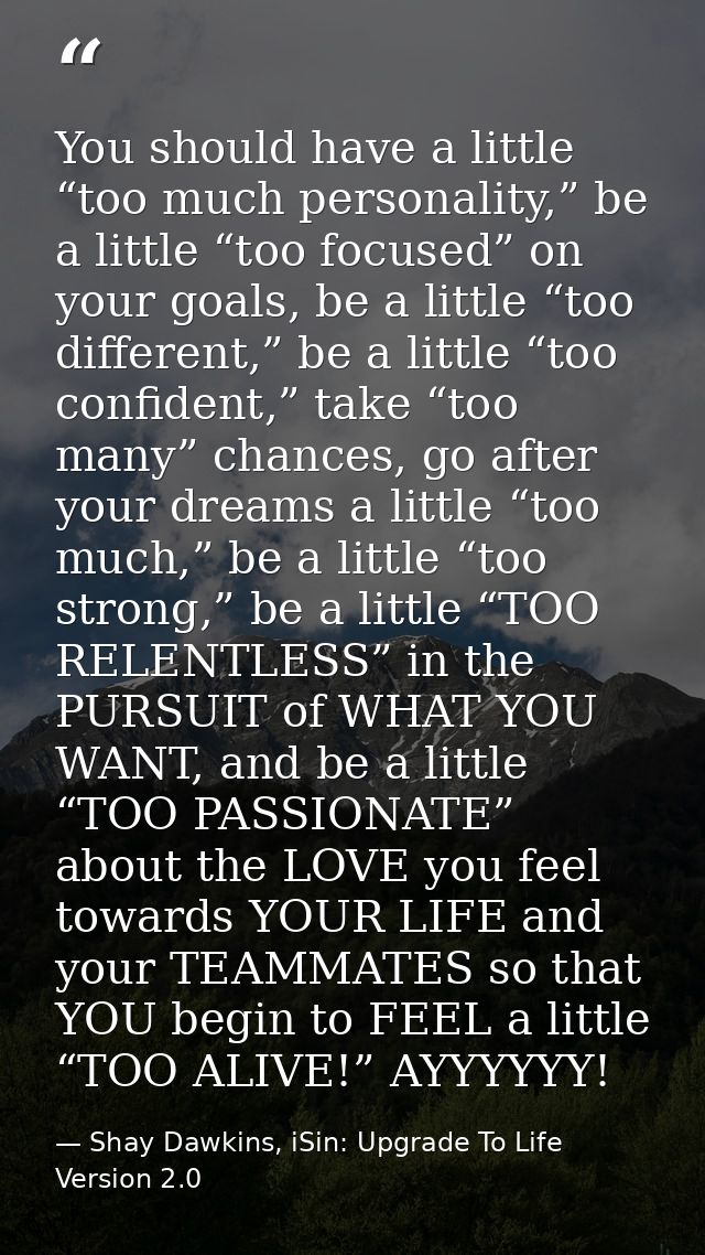 You should have a little “too much personality,” be a little “too focused” on your goals, be a little “too different,” b — Shay Dawkins, iSin: Upgrade To Life Version 2.0