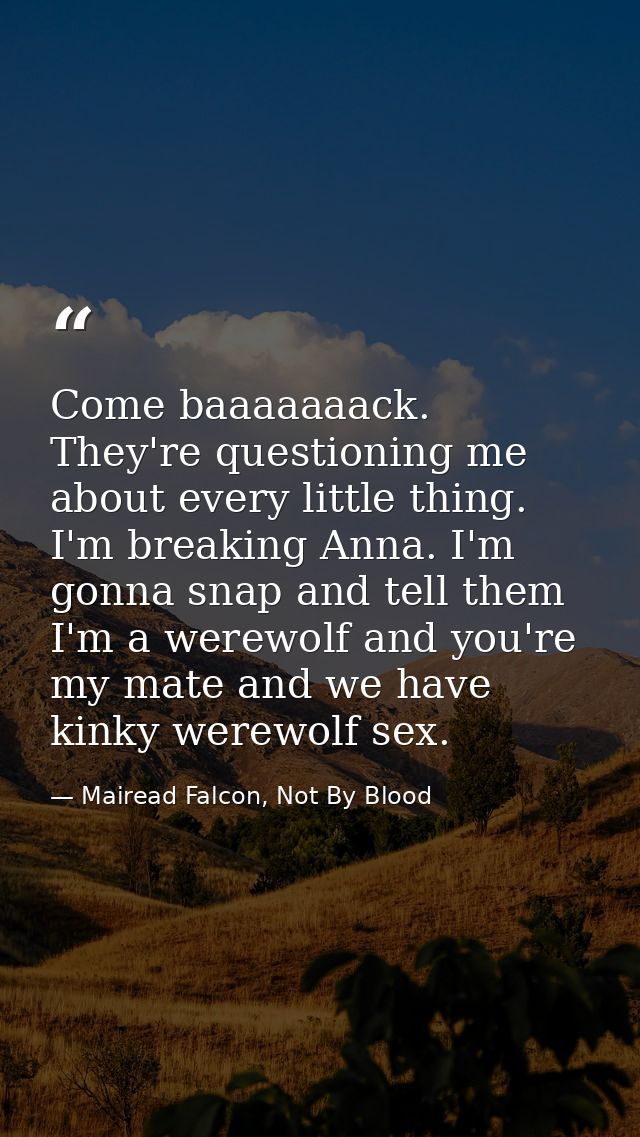 Come baaaaaaack. They're questioning me about every little thing. I'm breaking Anna. I'm gonna snap and tell them I'm a  — Mairead Falcon, Not By Blood