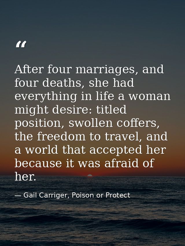 After four marriages, and four deaths, she had everything in life a woman might desire: titled position, swollen coffers — Gail Carriger, Poison or Protect