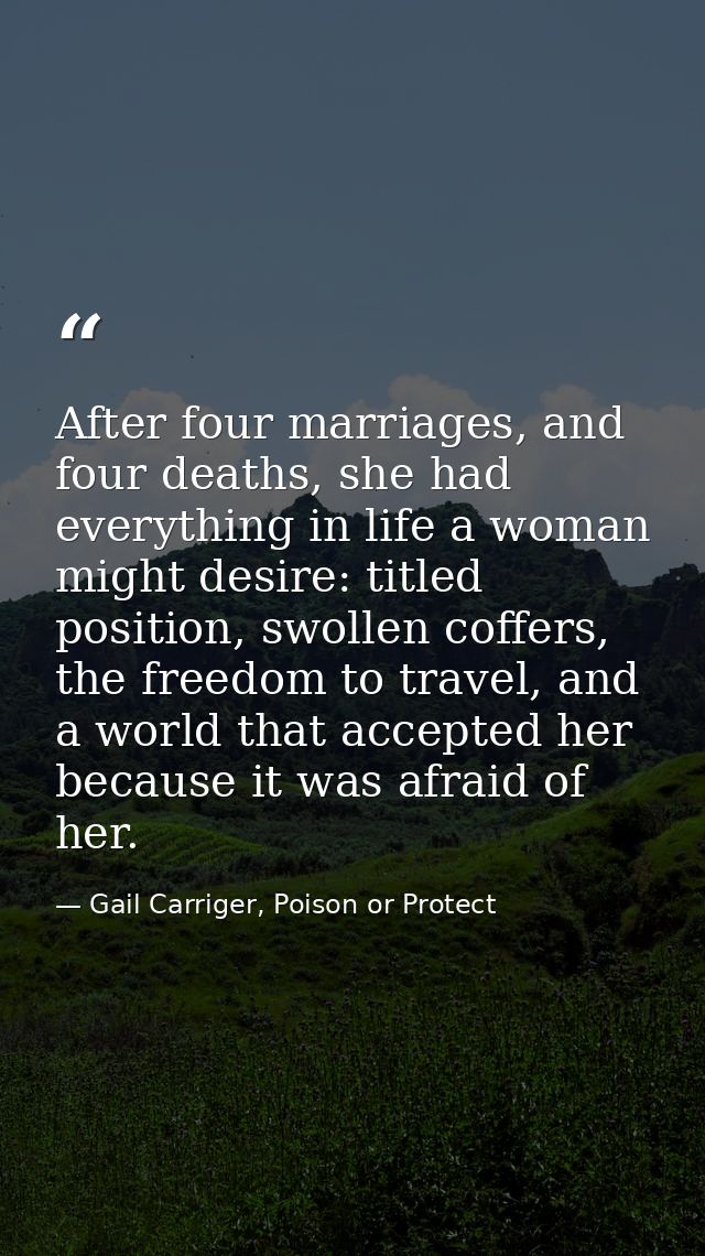 After four marriages, and four deaths, she had everything in life a woman might desire: titled position, swollen coffers — Gail Carriger, Poison or Protect