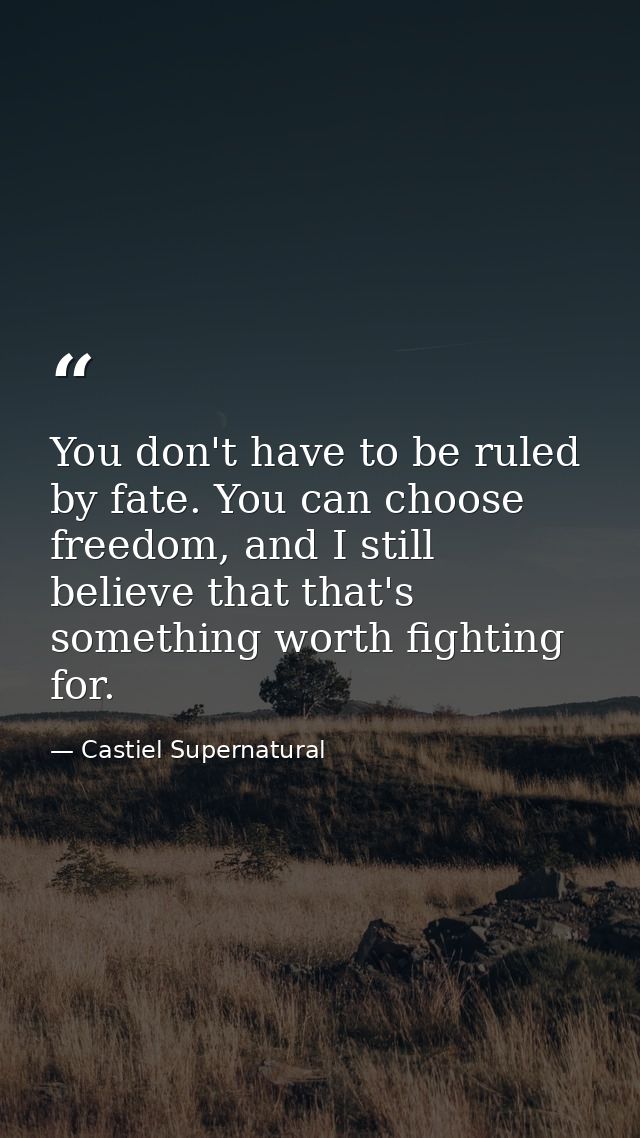 You don't have to be ruled by fate. You can choose freedom, and I still believe that that's something worth fighting for — Castiel Supernatural