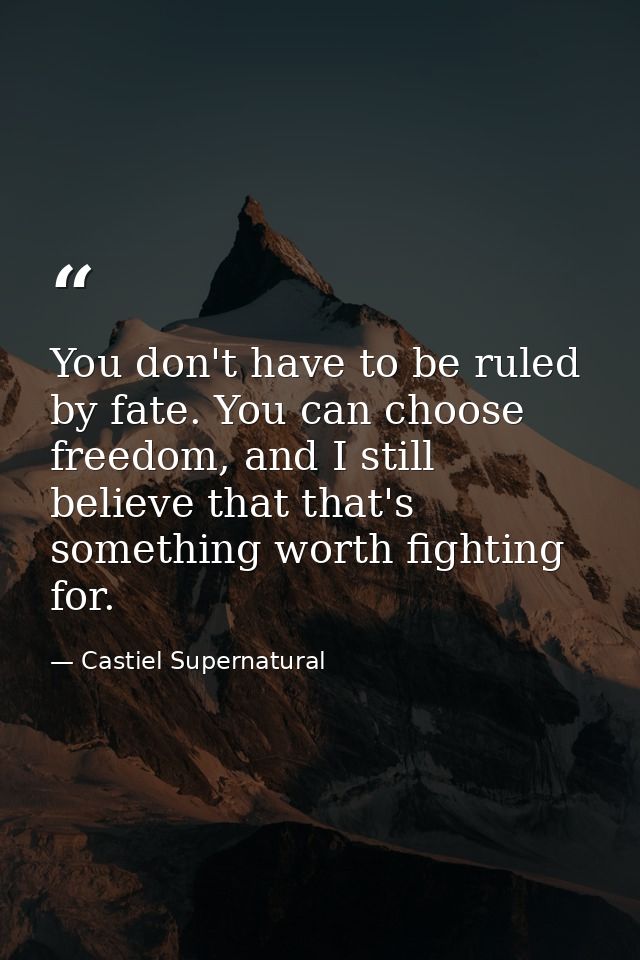 You don't have to be ruled by fate. You can choose freedom, and I still believe that that's something worth fighting for — Castiel Supernatural