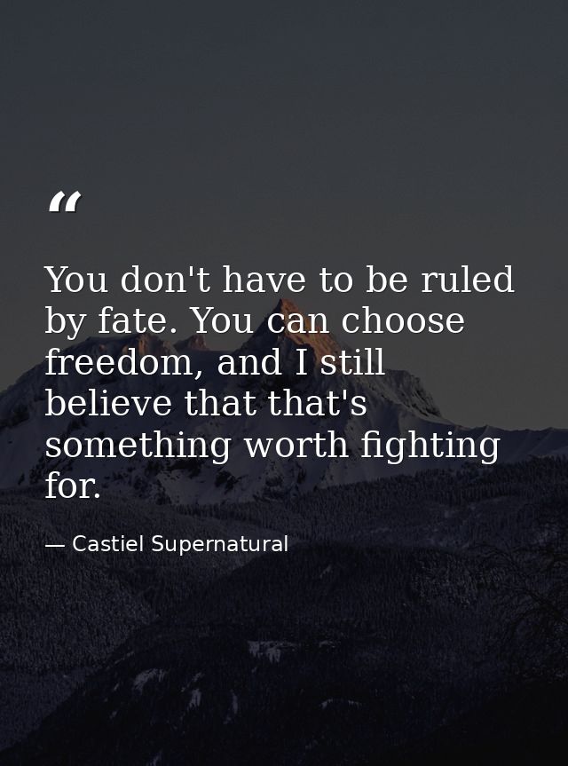 You don't have to be ruled by fate. You can choose freedom, and I still believe that that's something worth fighting for — Castiel Supernatural