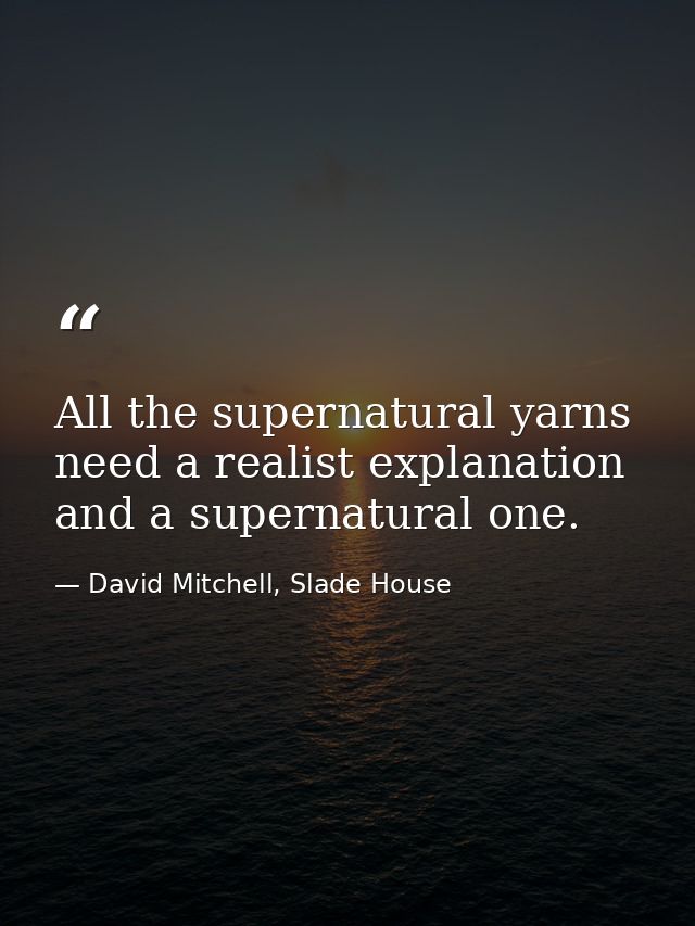 All the supernatural yarns need a realist explanation and a supernatural one. — David Mitchell, Slade House