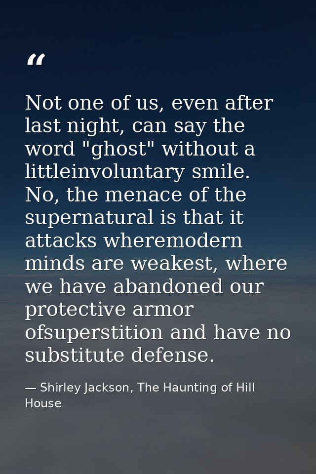 Not one of us, even after last night, can say the word "ghost" without a littleinvoluntary smile. No, the menace of the  — Shirley Jackson, The Haunting of Hill House
