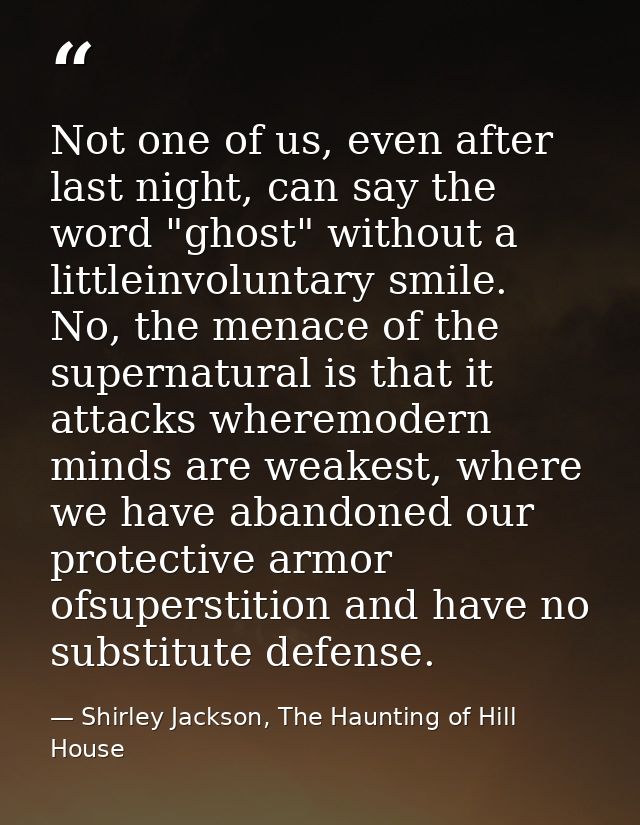 Not one of us, even after last night, can say the word "ghost" without a littleinvoluntary smile. No, the menace of the  — Shirley Jackson, The Haunting of Hill House