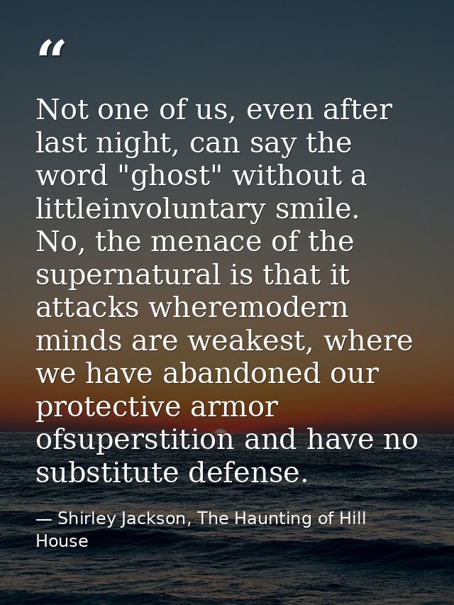 Not one of us, even after last night, can say the word "ghost" without a littleinvoluntary smile. No, the menace of the  — Shirley Jackson, The Haunting of Hill House