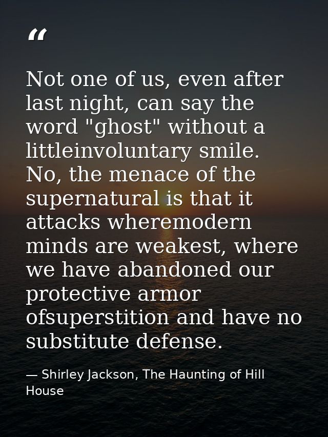 Not one of us, even after last night, can say the word "ghost" without a littleinvoluntary smile. No, the menace of the  — Shirley Jackson, The Haunting of Hill House