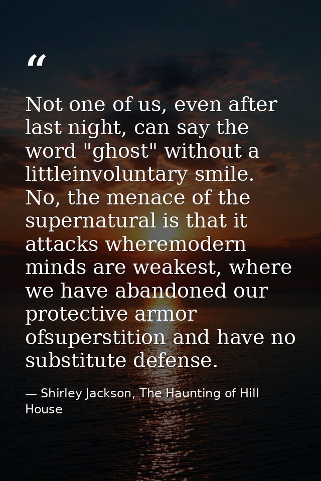 Not one of us, even after last night, can say the word "ghost" without a littleinvoluntary smile. No, the menace of the  — Shirley Jackson, The Haunting of Hill House